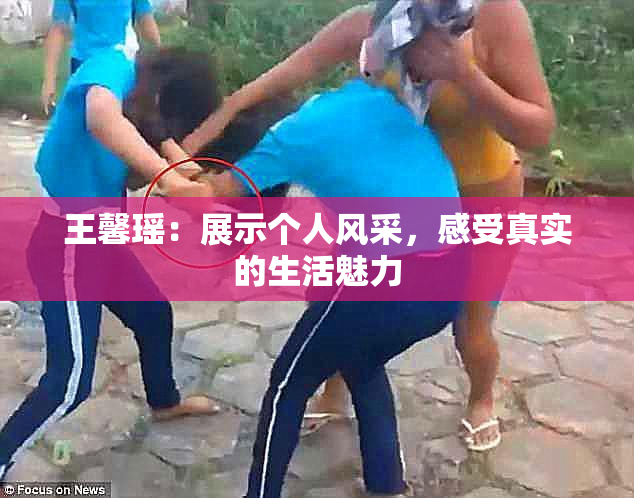 王馨瑶：展示个人风采，感受真实的生活魅力