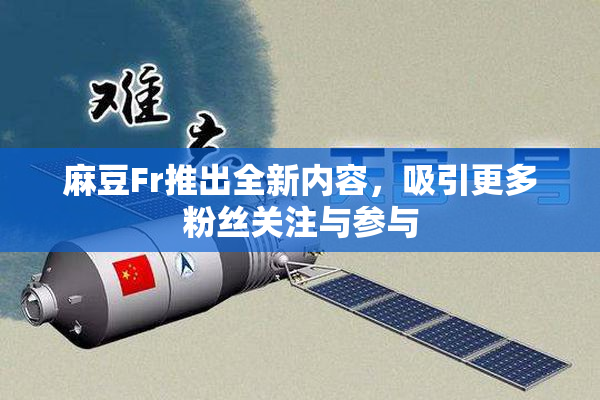 麻豆Fr推出全新内容，吸引更多粉丝关注与参与