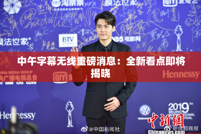 中午字幕无线重磅消息：全新看点即将揭晓