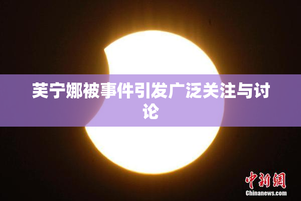 芙宁娜被事件引发广泛关注与讨论