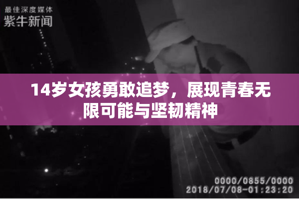 14岁女孩勇敢追梦，展现青春无限可能与坚韧精神