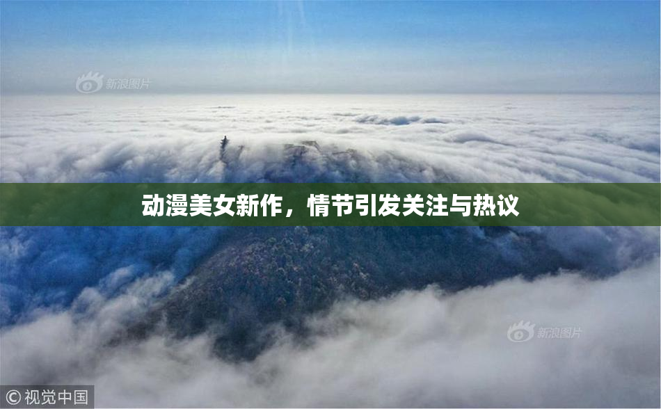 动漫美女新作，情节引发关注与热议