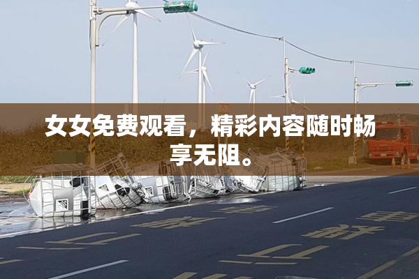女女免费观看，精彩内容随时畅享无阻。