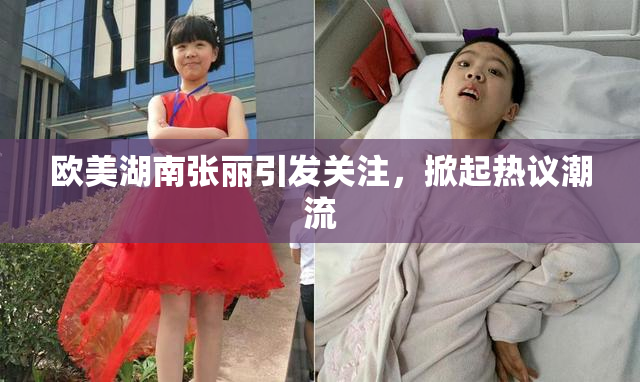 欧美湖南张丽引发关注，掀起热议潮流