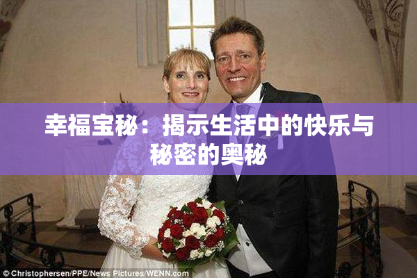 幸福宝秘：揭示生活中的快乐与秘密的奥秘