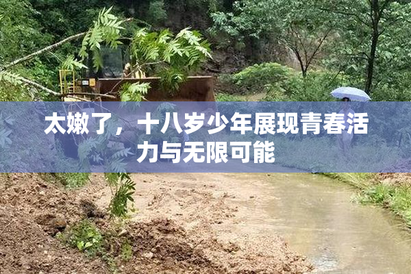 太嫩了，十八岁少年展现青春活力与无限可能
