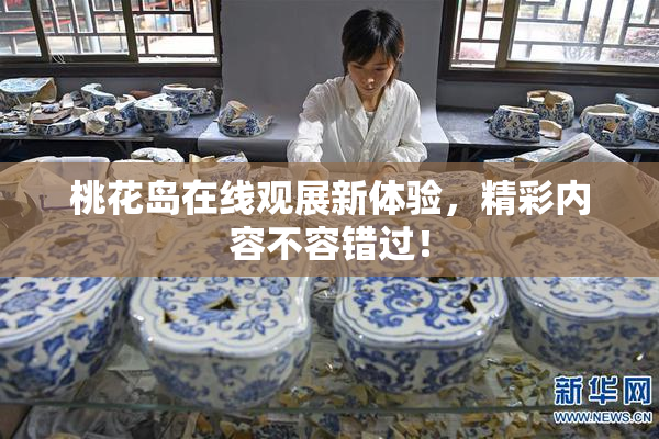 桃花岛在线观展新体验，精彩内容不容错过！