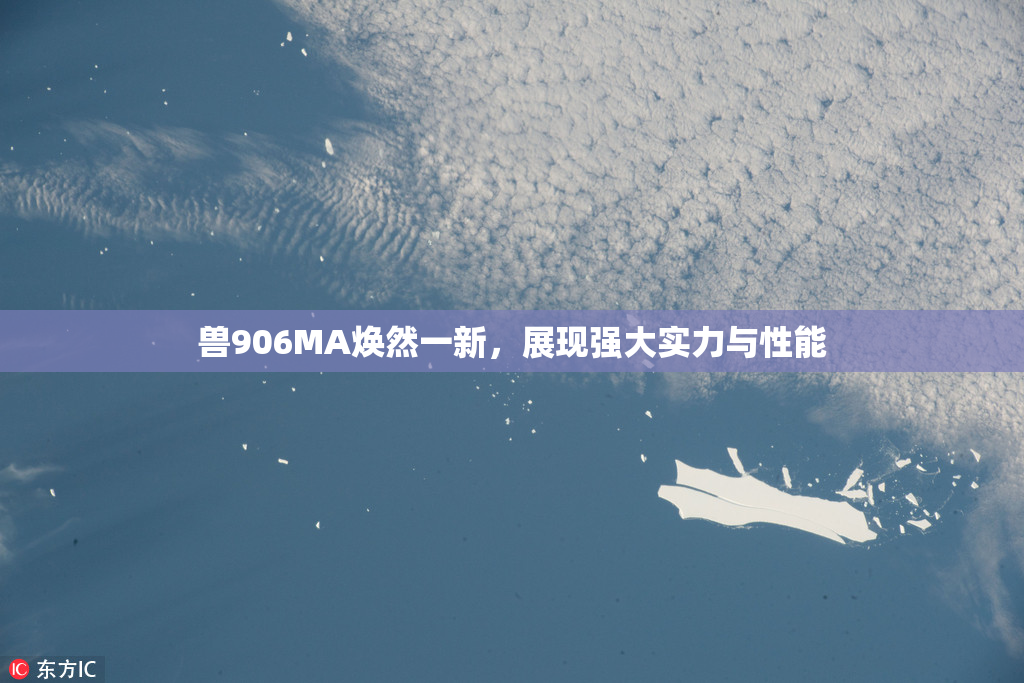 兽906MA焕然一新，展现强大实力与性能
