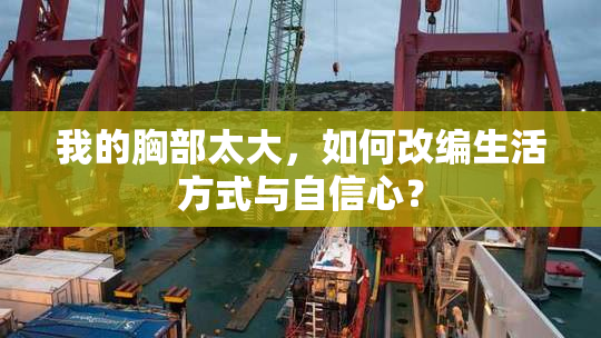 我的胸部太大，如何改编生活方式与自信心？