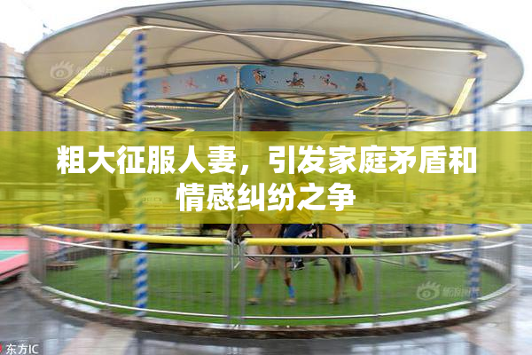 粗大征服人妻，引发家庭矛盾和情感纠纷之争