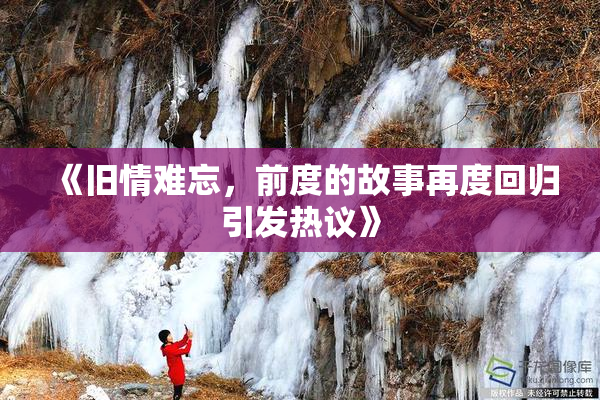 《旧情难忘，前度的故事再度回归引发热议》