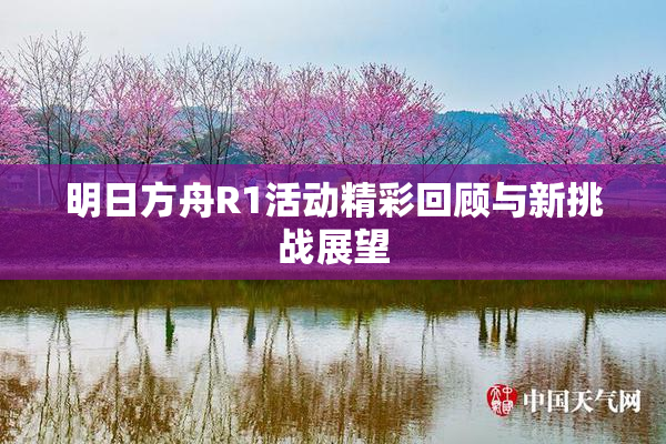 明日方舟R1活动精彩回顾与新挑战展望