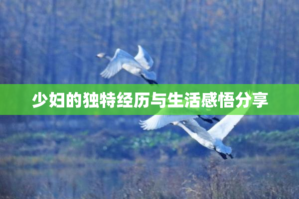 少妇的独特经历与生活感悟分享