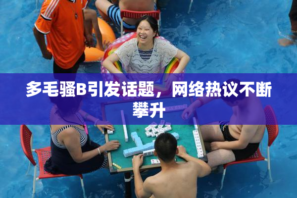多毛骚B引发话题，网络热议不断攀升