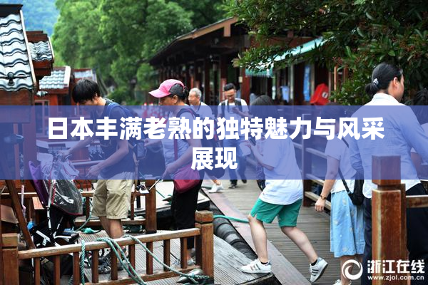 日本丰满老熟的独特魅力与风采展现