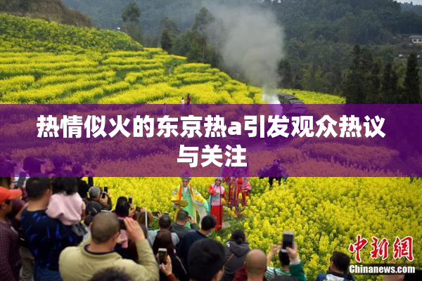 热情似火的东京热a引发观众热议与关注