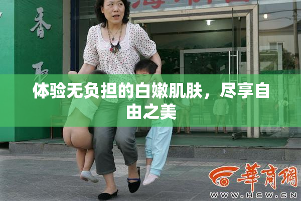 体验无负担的白嫩肌肤，尽享自由之美