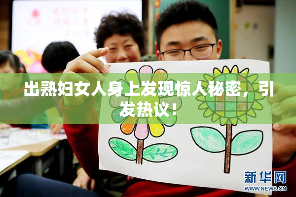 出熟妇女人身上发现惊人秘密，引发热议！