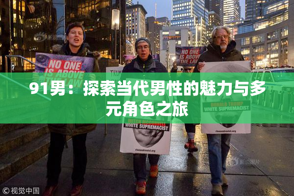 91男：探索当代男性的魅力与多元角色之旅