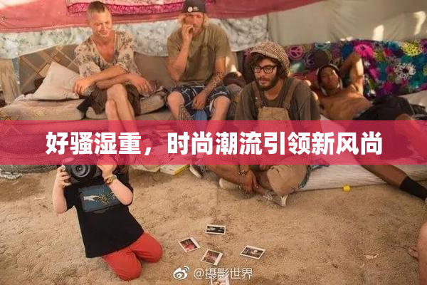 好骚湿重，时尚潮流引领新风尚
