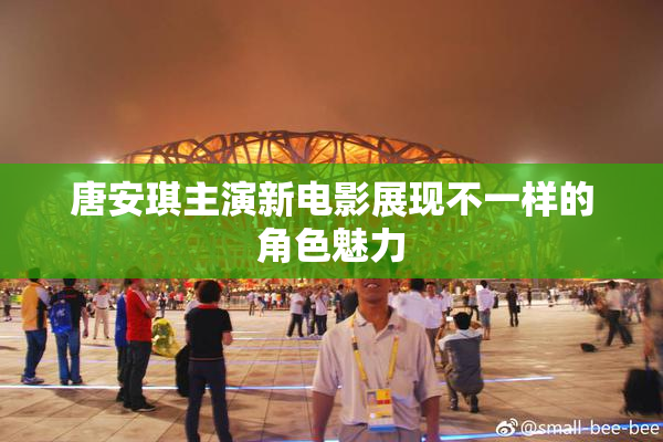 唐安琪主演新电影展现不一样的角色魅力