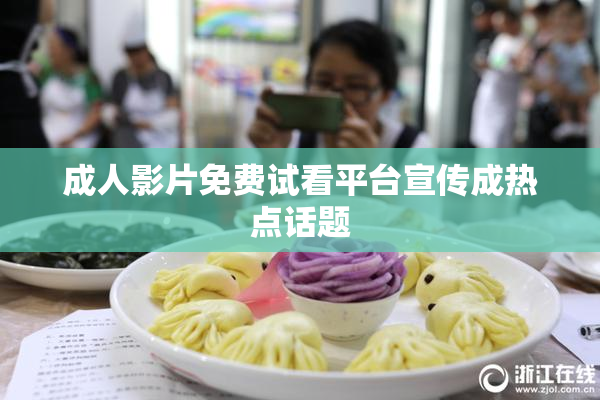 成人影片免费试看平台宣传成热点话题