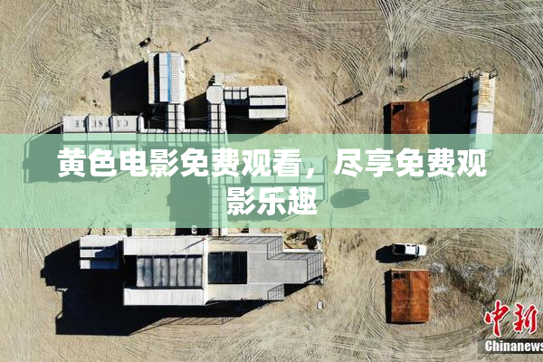 黄色电影免费观看，尽享免费观影乐趣