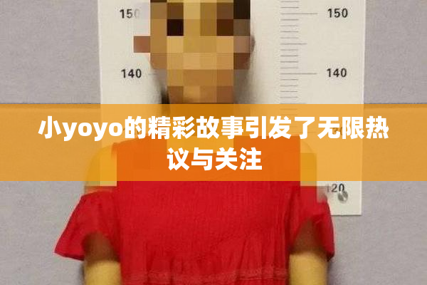 小yoyo的精彩故事引发了无限热议与关注