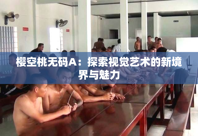 樱空桃无码A：探索视觉艺术的新境界与魅力