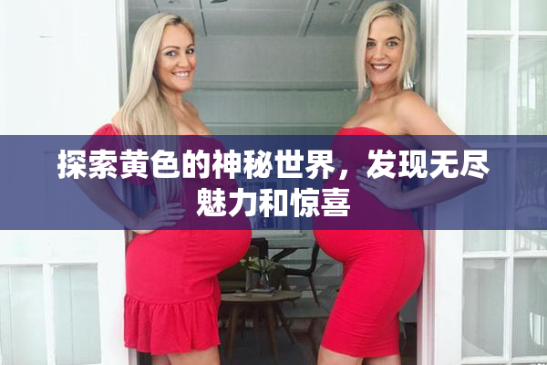 探索黄色的神秘世界，发现无尽魅力和惊喜