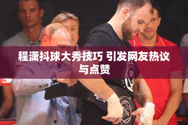 程潇抖球大秀技巧 引发网友热议与点赞