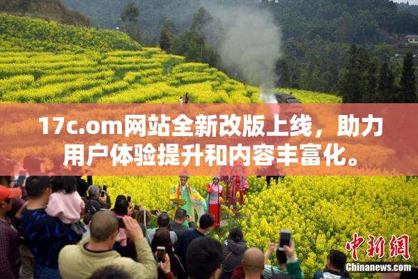 17c.om网站全新改版上线，助力用户体验提升和内容丰富化。