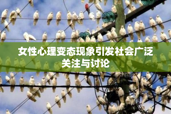 女性心理变态现象引发社会广泛关注与讨论
