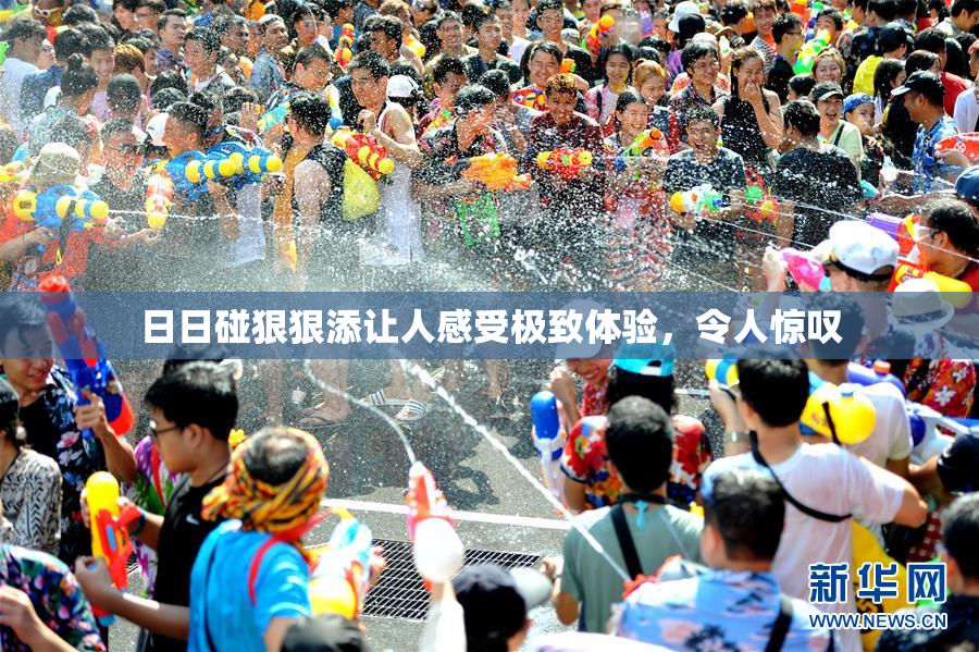 日日碰狠狠添让人感受极致体验，令人惊叹