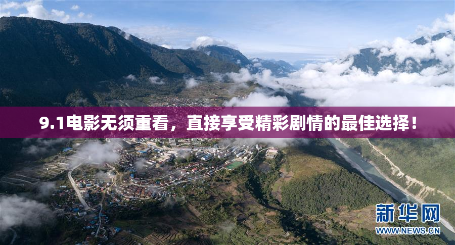 9.1电影无须重看，直接享受精彩剧情的最佳选择！