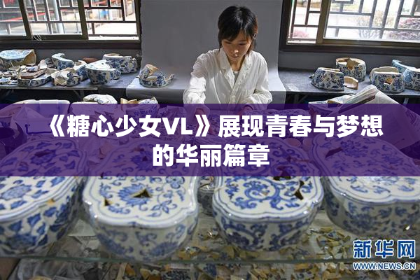 《糖心少女VL》展现青春与梦想的华丽篇章