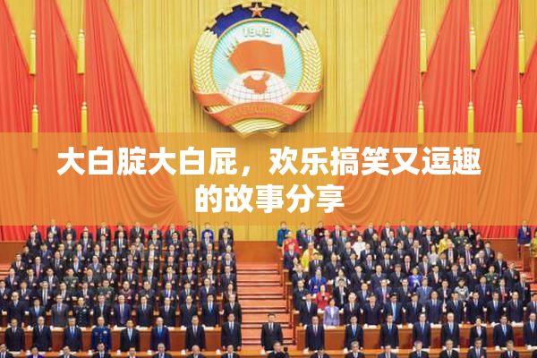 大白腚大白屁，欢乐搞笑又逗趣的故事分享
