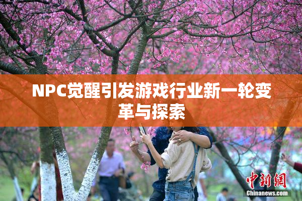 NPC觉醒引发游戏行业新一轮变革与探索