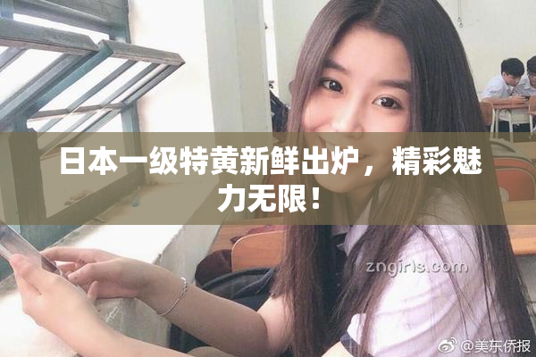 日本一级特黄新鲜出炉，精彩魅力无限！