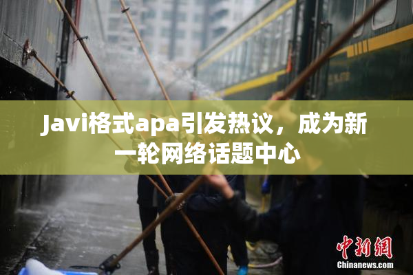 Javi格式apa引发热议，成为新一轮网络话题中心