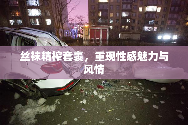 丝袜精榨套裹，重现性感魅力与风情