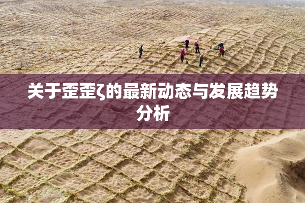 关于歪歪ζ的最新动态与发展趋势分析