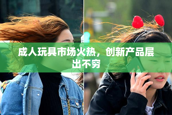 成人玩具市场火热，创新产品层出不穷