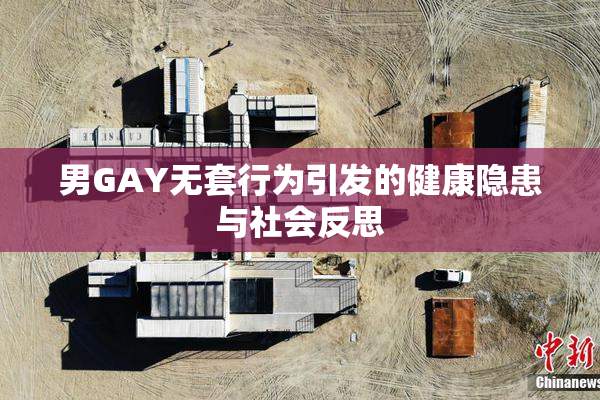 男GAY无套行为引发的健康隐患与社会反思