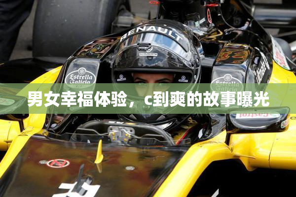 男女幸福体验，c到爽的故事曝光