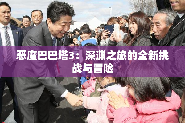 恶魔巴巴塔3：深渊之旅的全新挑战与冒险