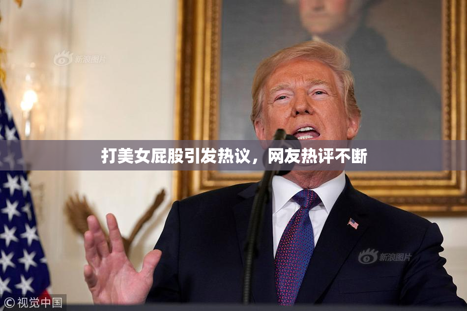 打美女屁股引发热议，网友热评不断
