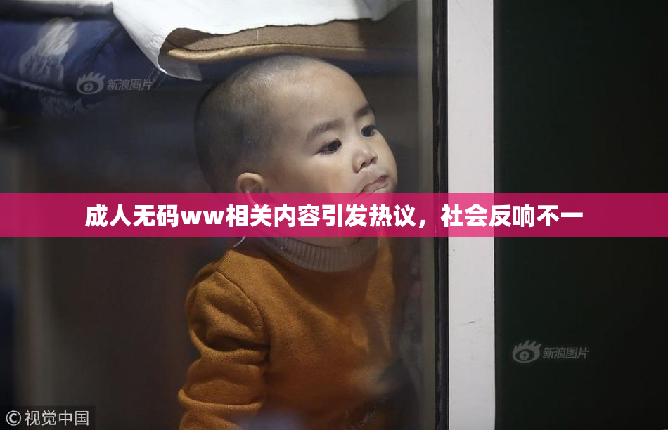 成人无码ww相关内容引发热议，社会反响不一