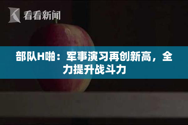 部队H啪：军事演习再创新高，全力提升战斗力