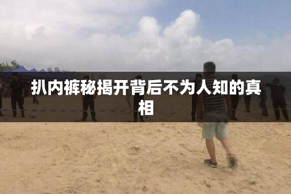 扒内裤秘揭开背后不为人知的真相